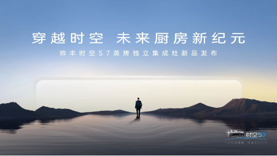 帥豐時空S7蒸烤獨立集成灶新品發(fā)布 | 尖端性能旗艦，行業(yè)5大引領(lǐng)